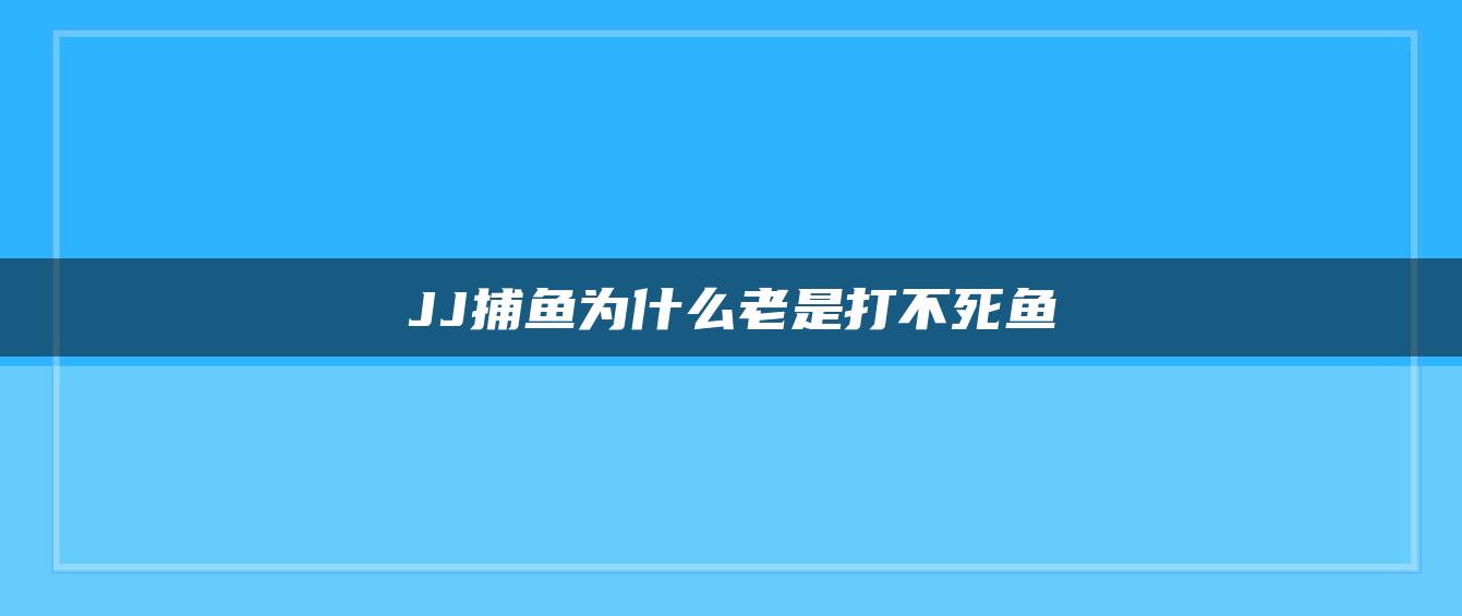 JJ捕鱼为什么老是打不死鱼