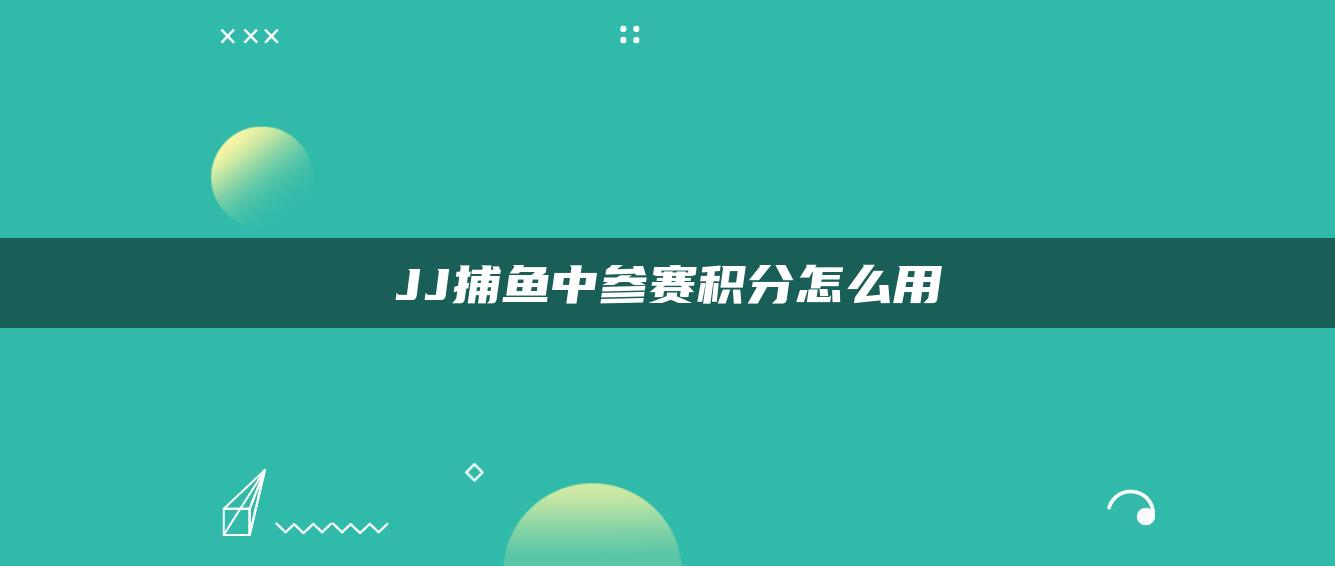 JJ捕鱼中参赛积分怎么用