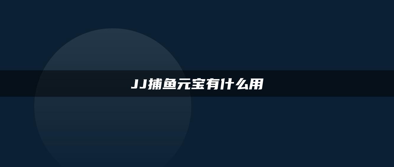 JJ捕鱼元宝有什么用