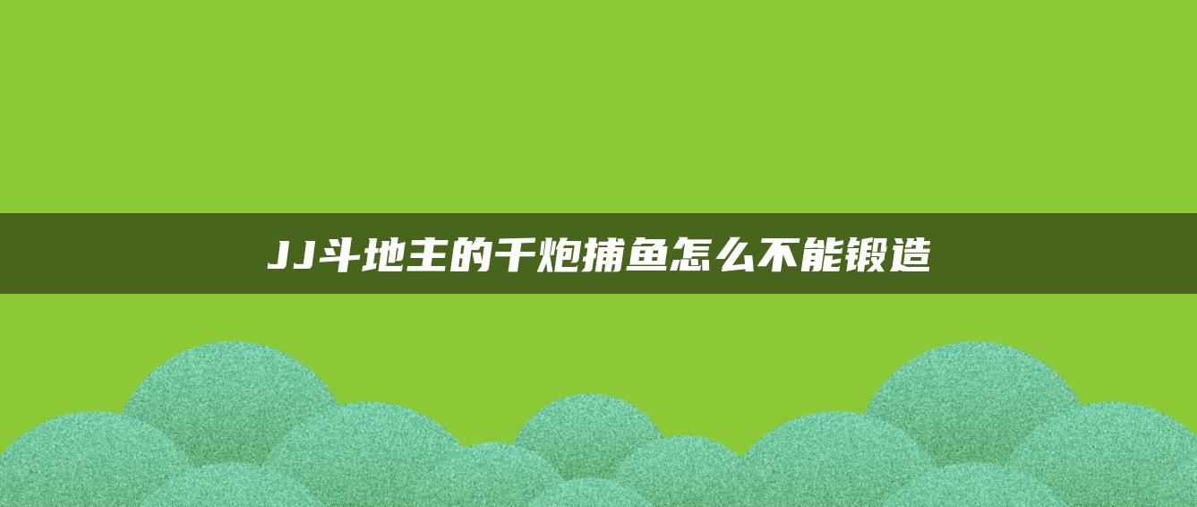 JJ斗地主的千炮捕鱼怎么不能锻造