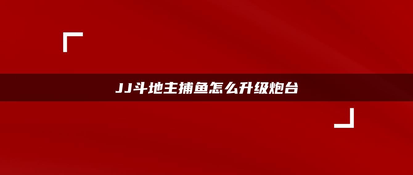 JJ斗地主捕鱼怎么升级炮台