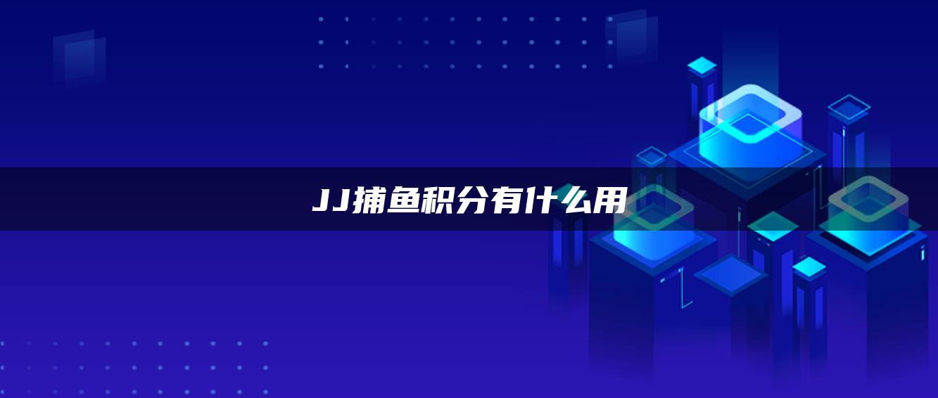 JJ捕鱼积分有什么用