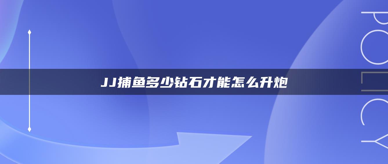 JJ捕鱼多少钻石才能怎么升炮