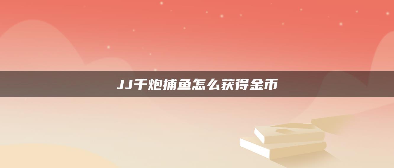 JJ千炮捕鱼怎么获得金币