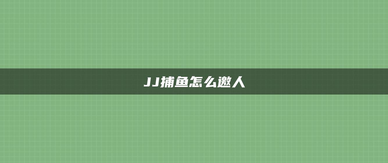 JJ捕鱼怎么邀人