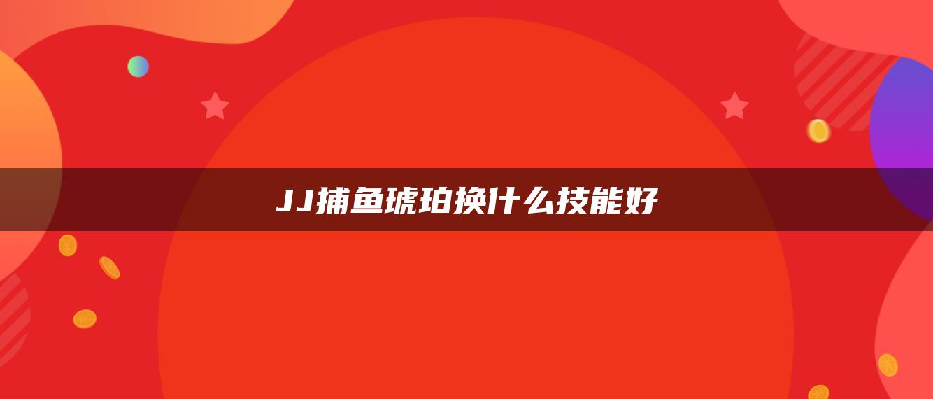 JJ捕鱼琥珀换什么技能好