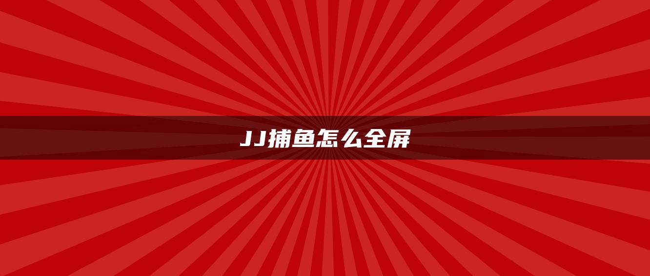 JJ捕鱼怎么全屏