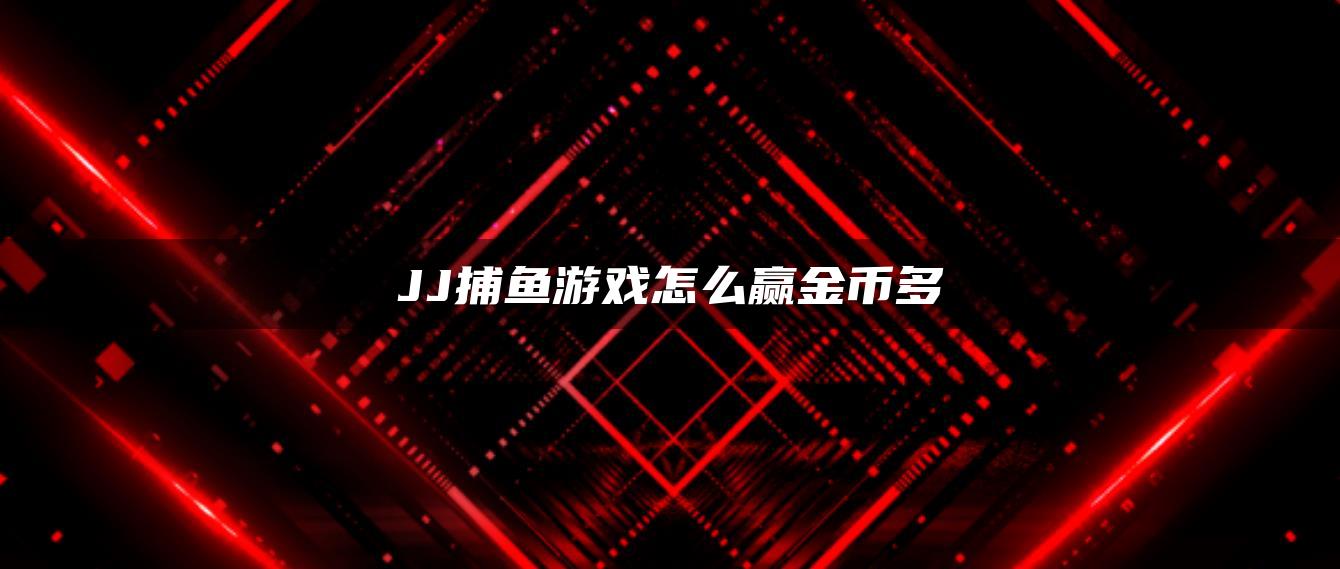 JJ捕鱼游戏怎么赢金币多