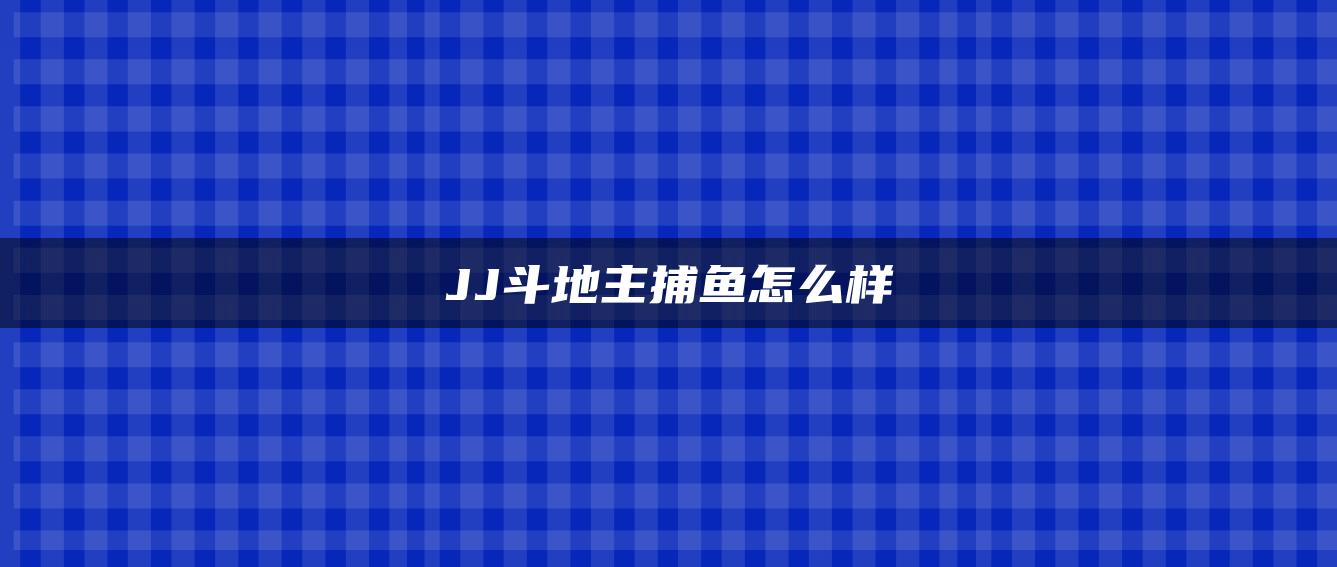 JJ斗地主捕鱼怎么样