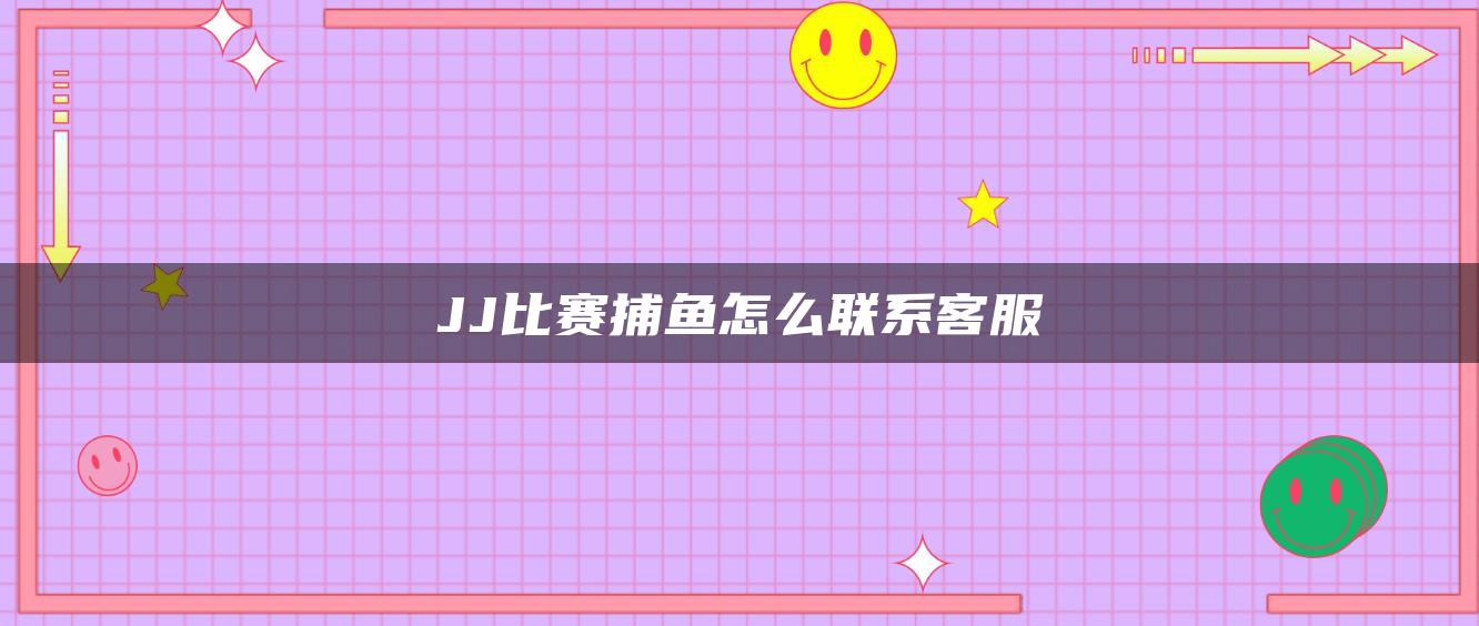 JJ比赛捕鱼怎么联系客服