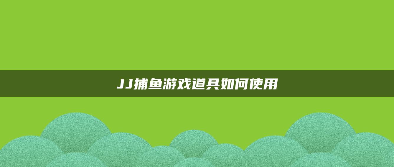 JJ捕鱼游戏道具如何使用