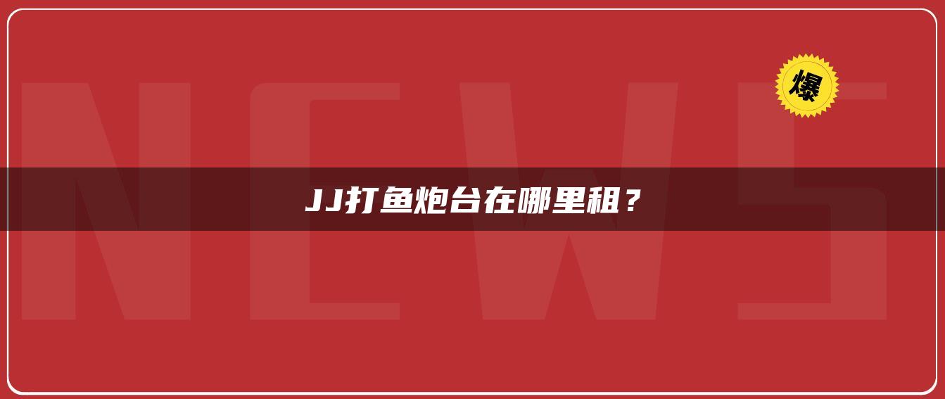 JJ打鱼炮台在哪里租？