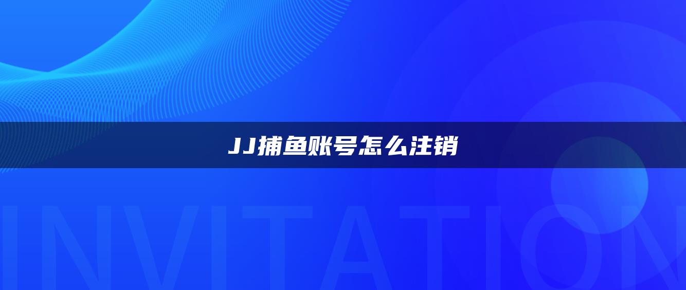 JJ捕鱼账号怎么注销