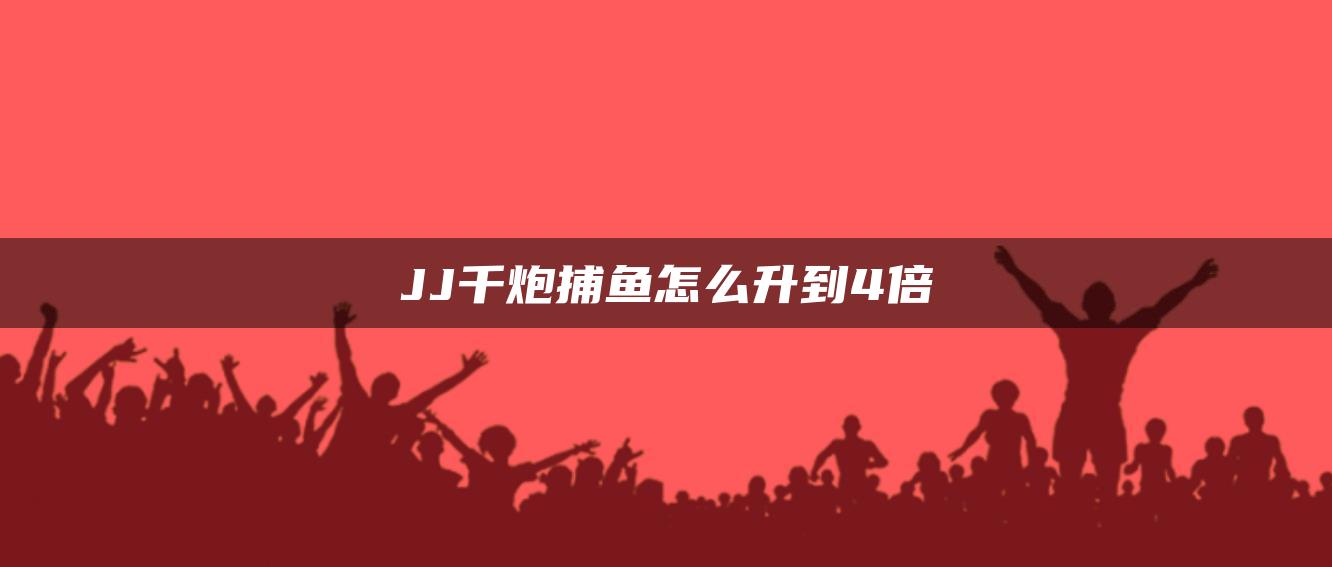 JJ千炮捕鱼怎么升到4倍