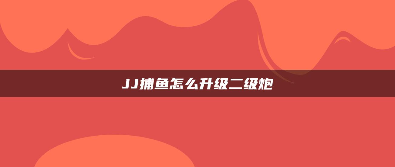 JJ捕鱼怎么升级二级炮