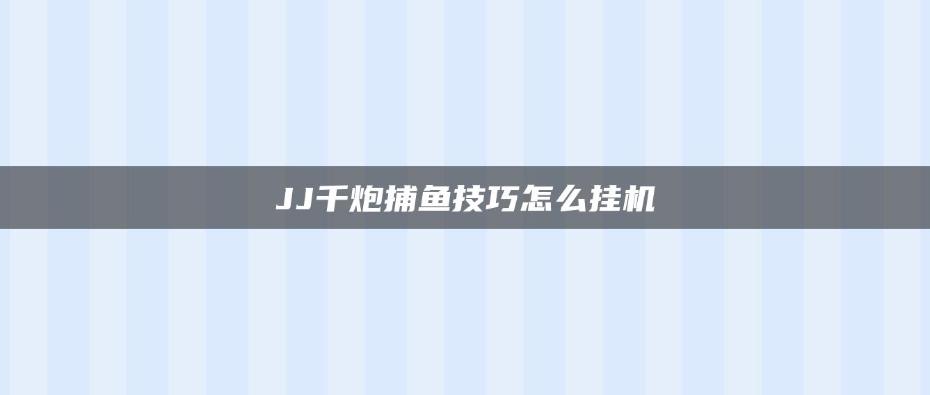 JJ千炮捕鱼技巧怎么挂机