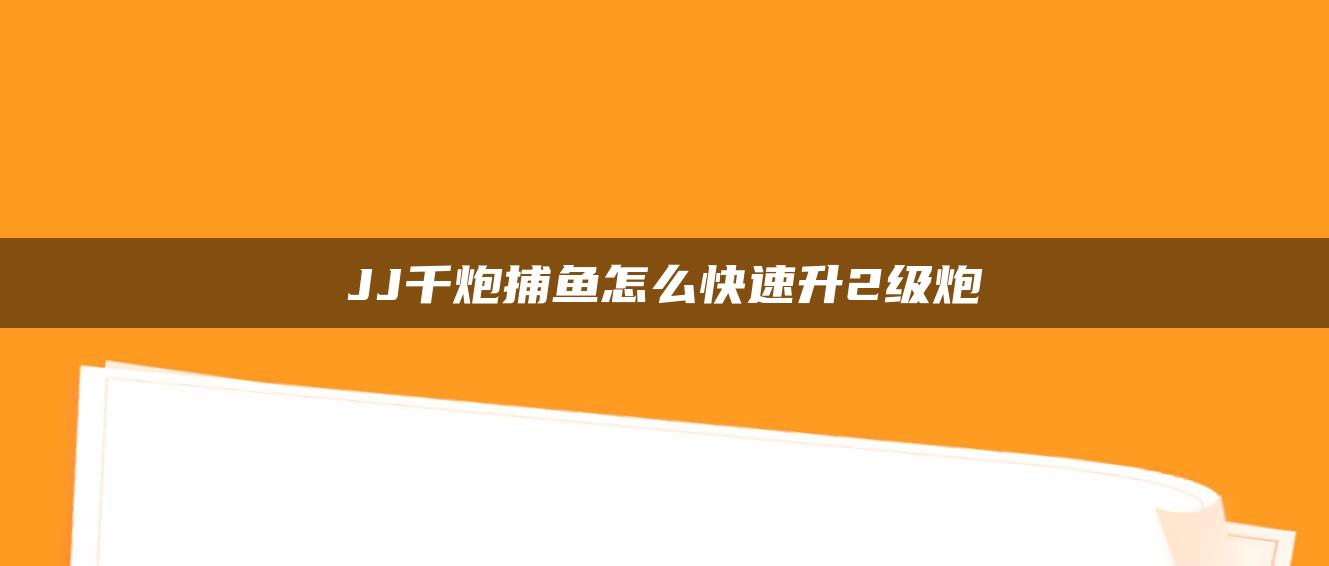 JJ千炮捕鱼怎么快速升2级炮