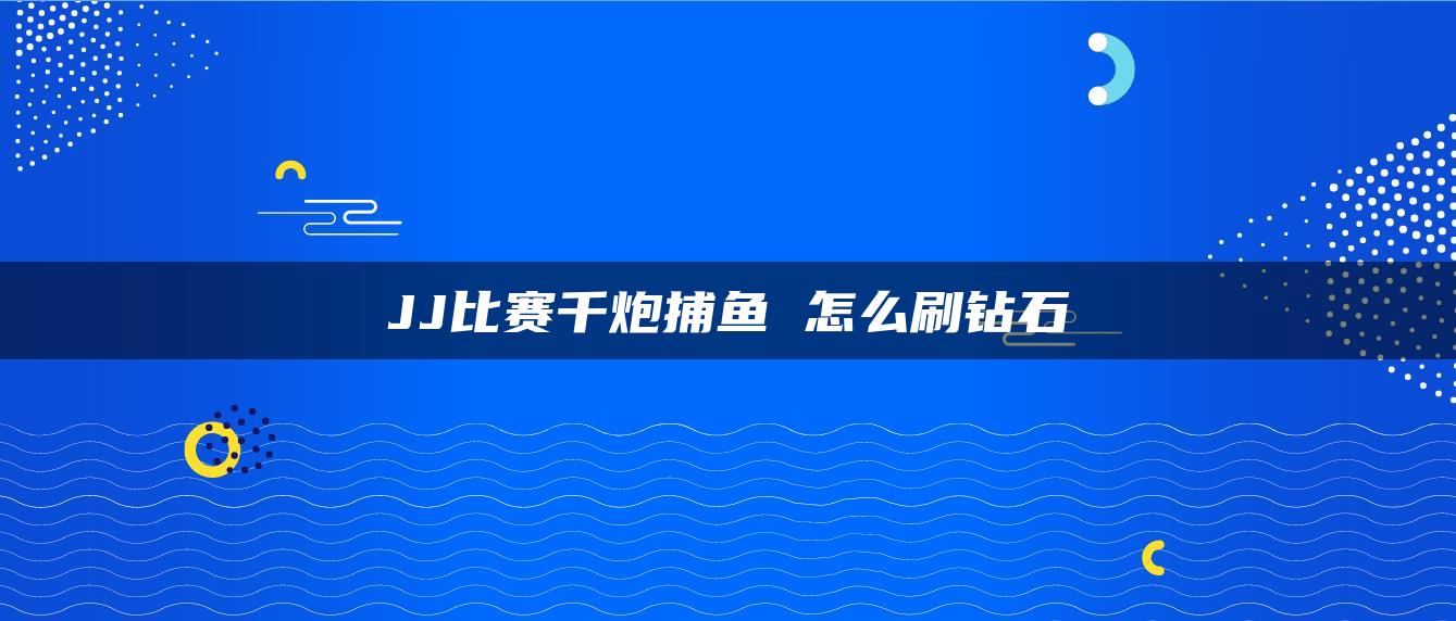 JJ比赛千炮捕鱼 怎么刷钻石