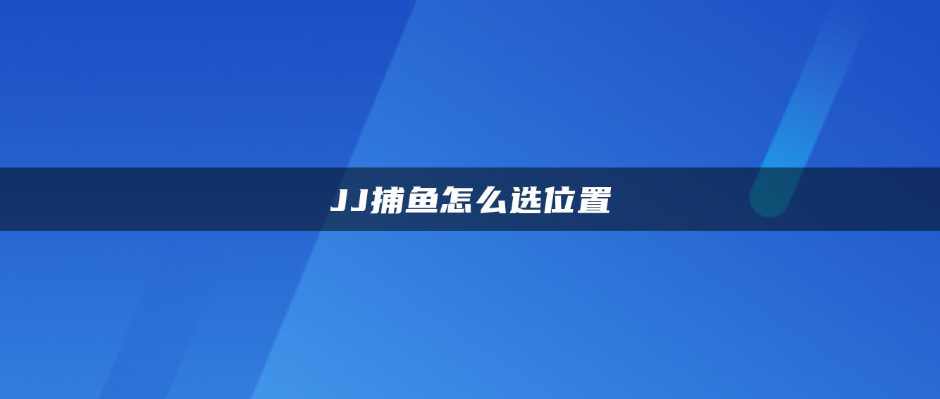 JJ捕鱼怎么选位置