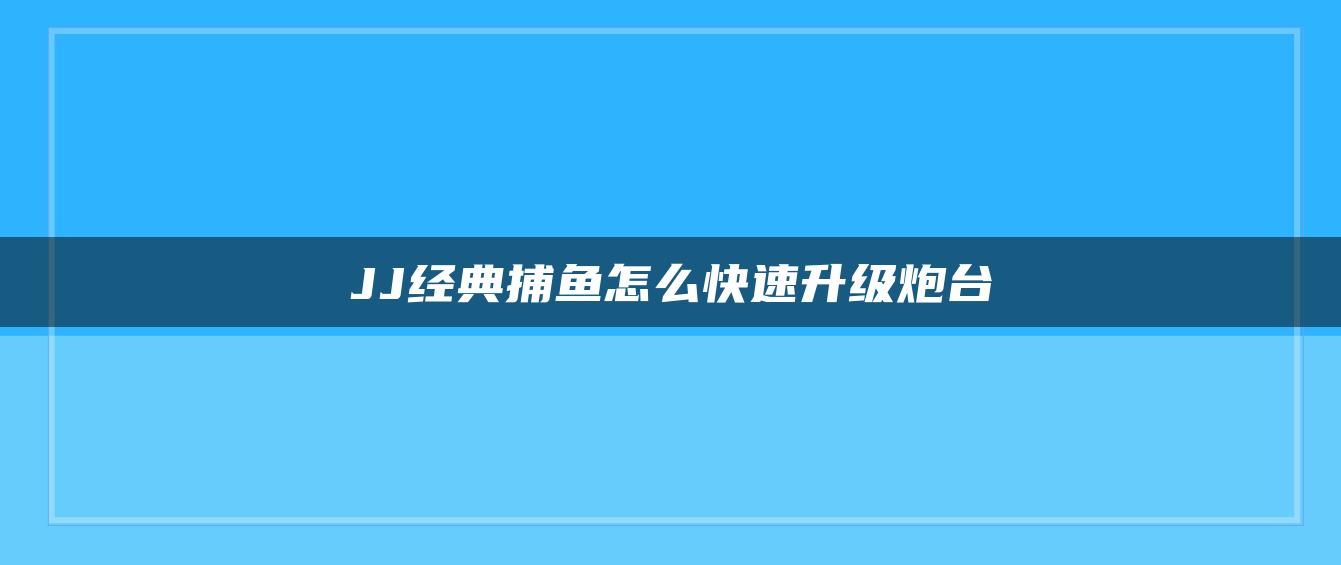 JJ经典捕鱼怎么快速升级炮台