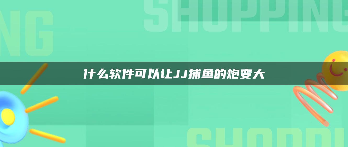 什么软件可以让JJ捕鱼的炮变大