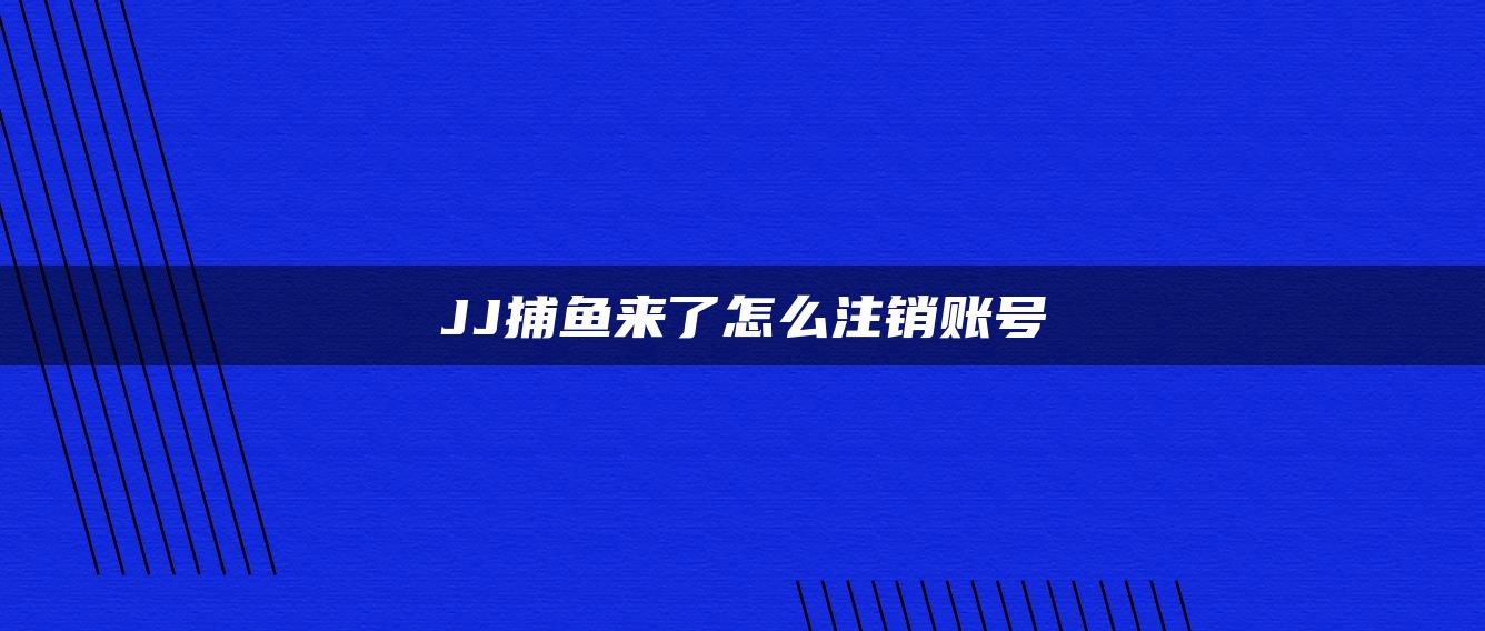 JJ捕鱼来了怎么注销账号