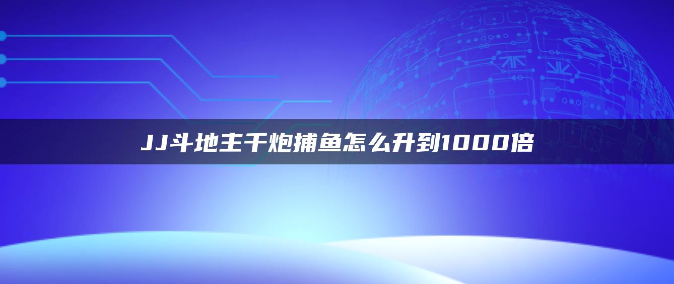 JJ斗地主千炮捕鱼怎么升到1000倍