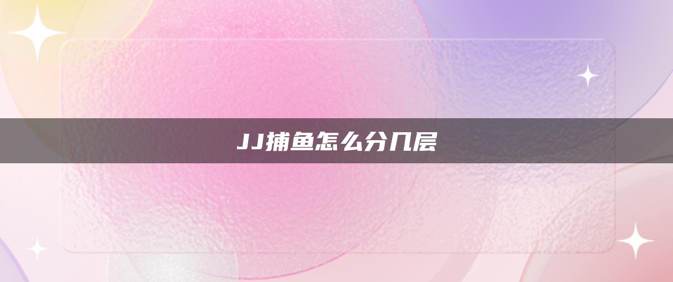 JJ捕鱼怎么分几层