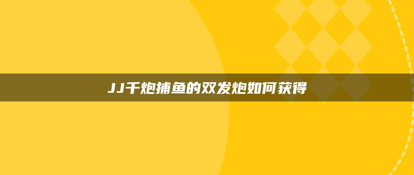 JJ千炮捕鱼的双发炮如何获得