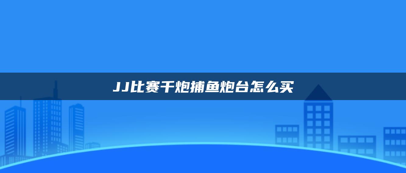 JJ比赛千炮捕鱼炮台怎么买