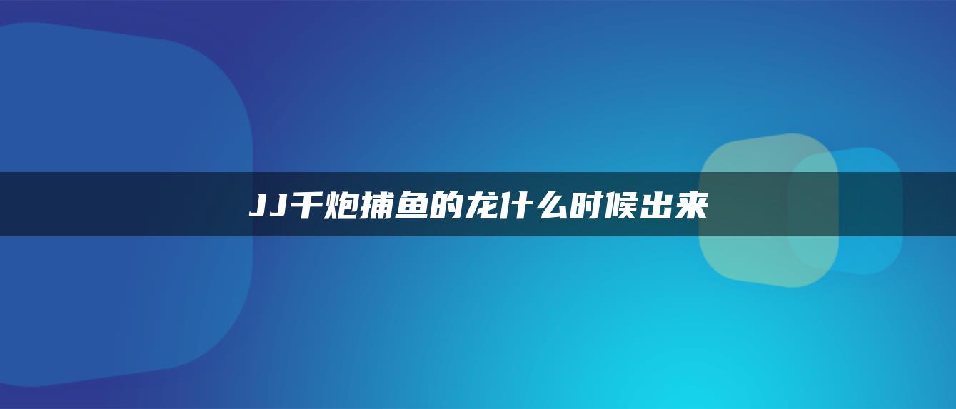 JJ千炮捕鱼的龙什么时候出来