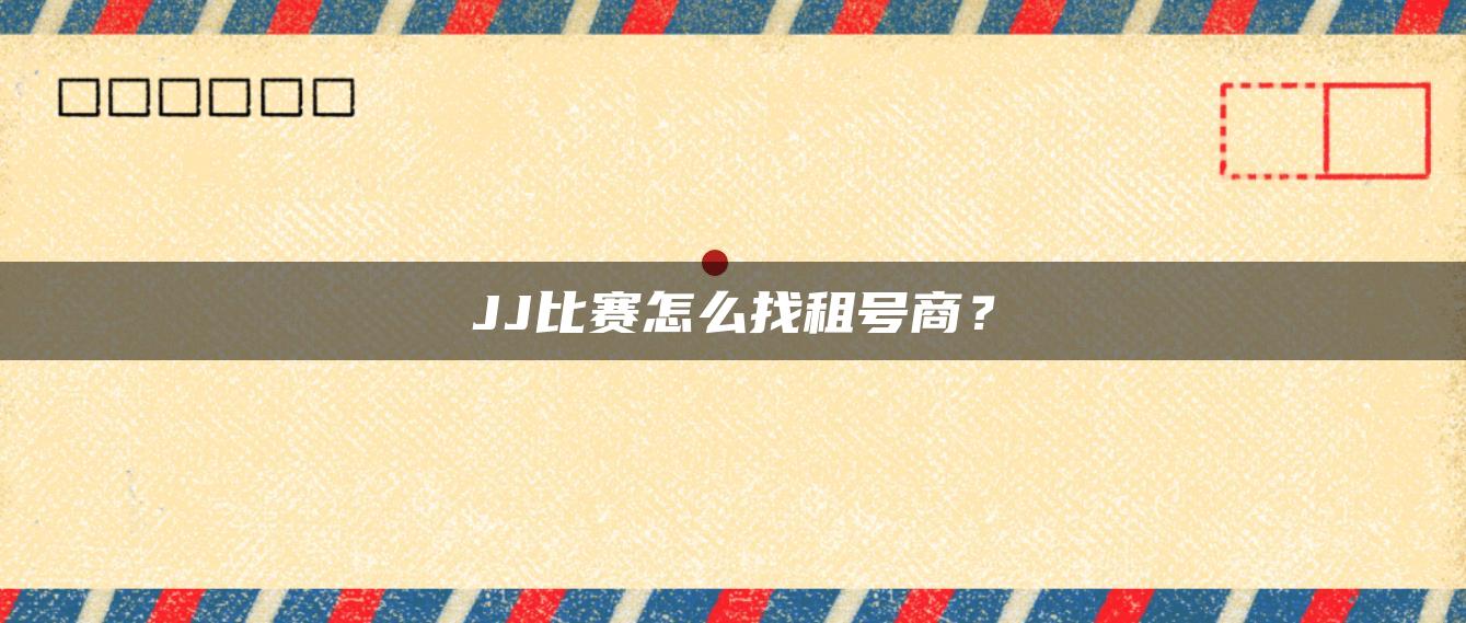 JJ比赛怎么找租号商？