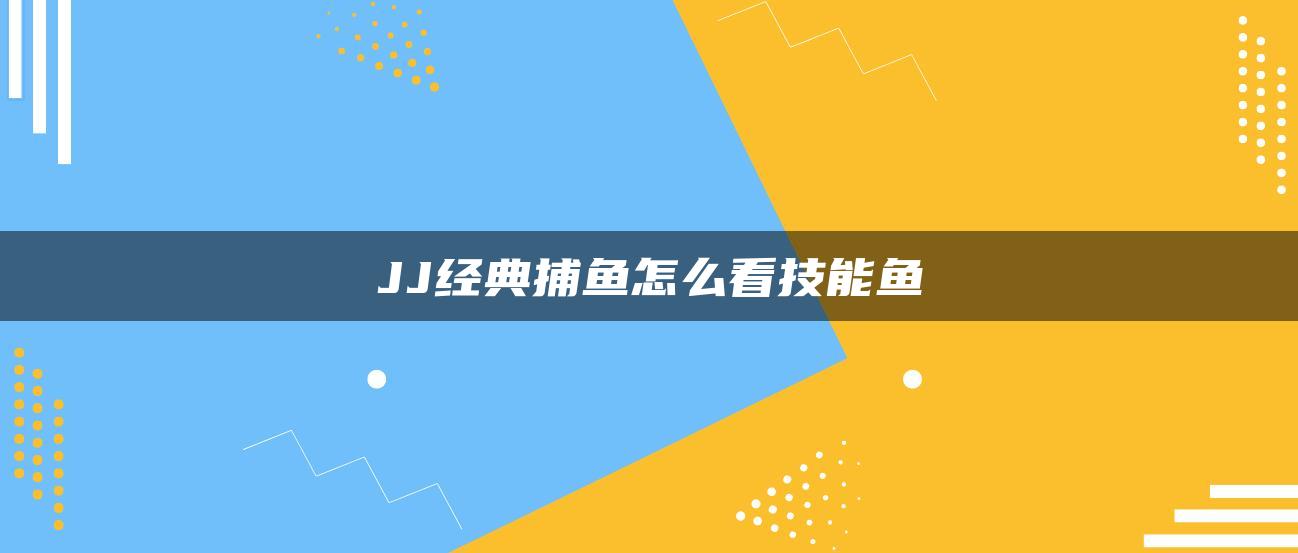 JJ经典捕鱼怎么看技能鱼