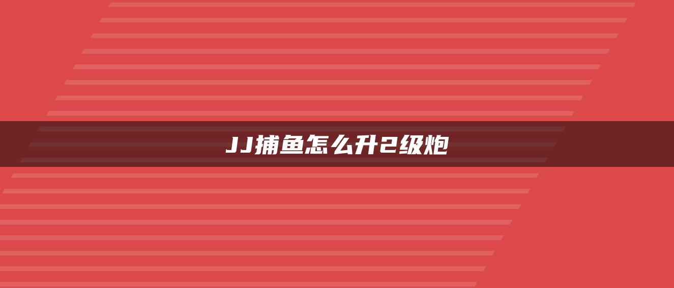 JJ捕鱼怎么升2级炮