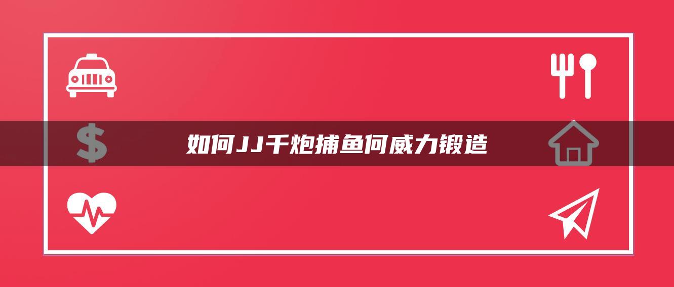 如何JJ千炮捕鱼何威力锻造