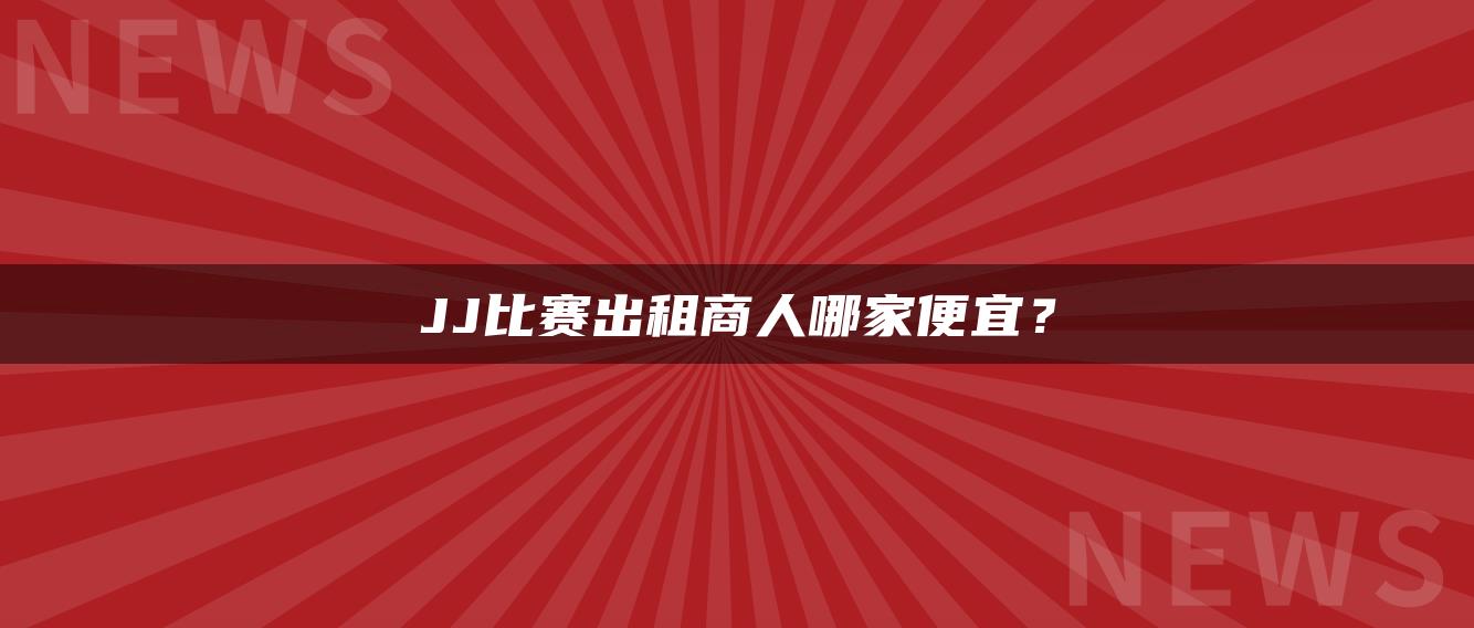 JJ比赛出租商人哪家便宜？