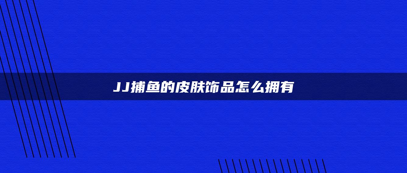 JJ捕鱼的皮肤饰品怎么拥有