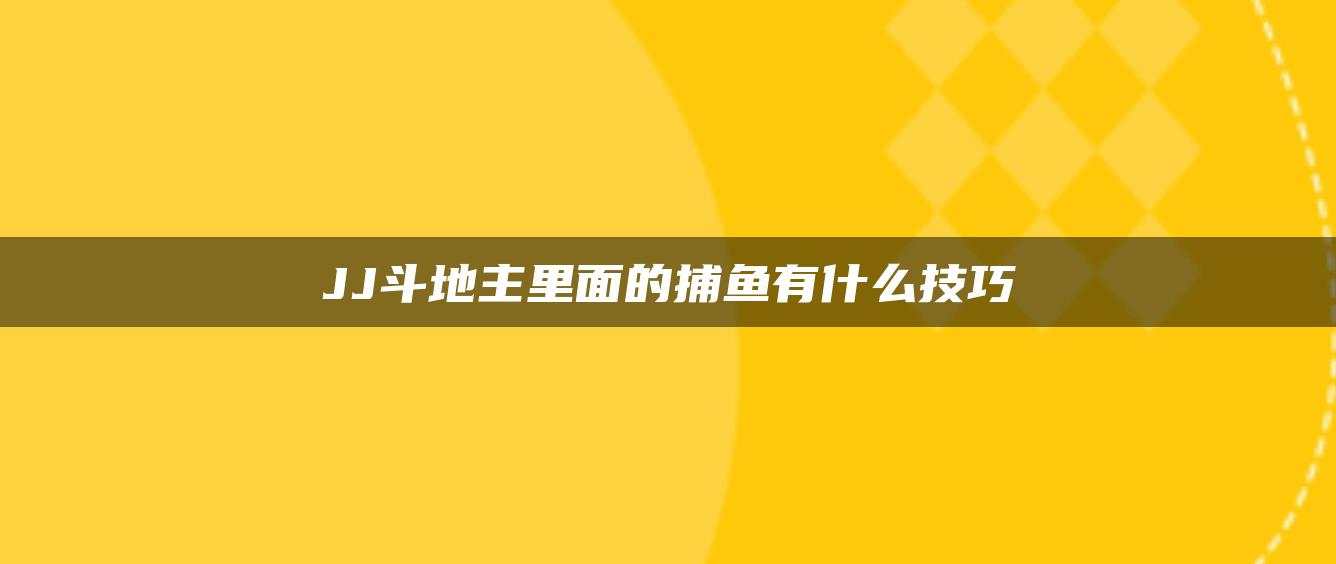 JJ斗地主里面的捕鱼有什么技巧