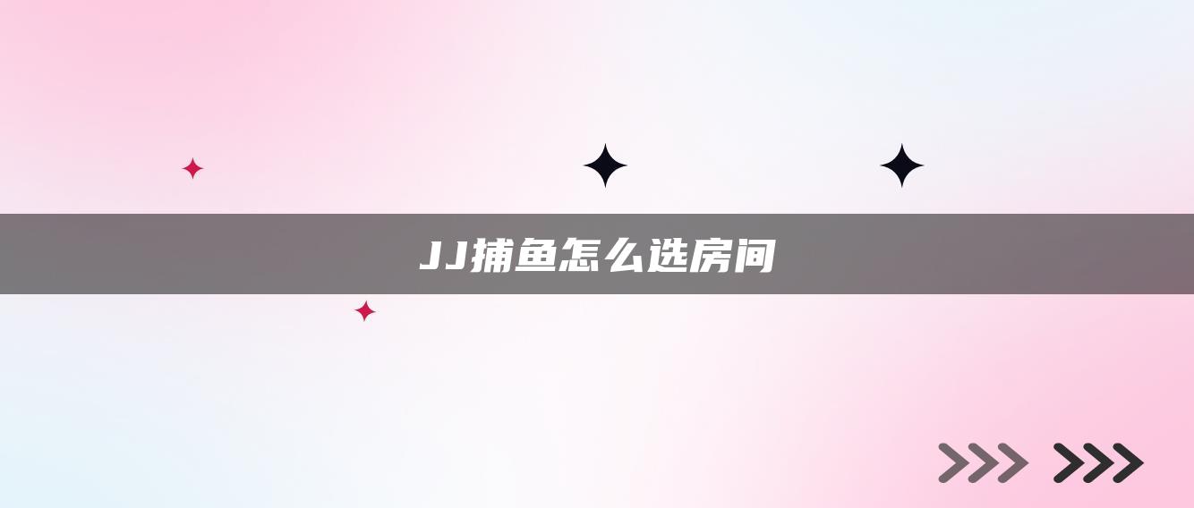 JJ捕鱼怎么选房间