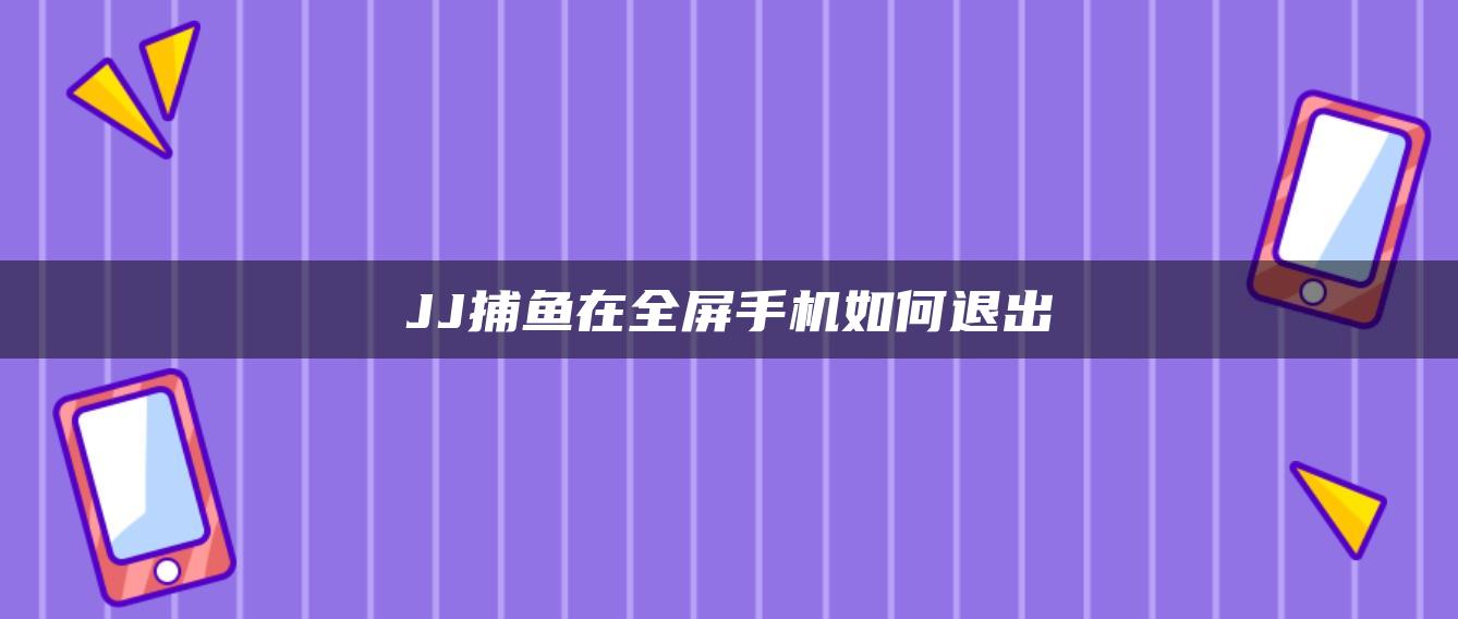 JJ捕鱼在全屏手机如何退出