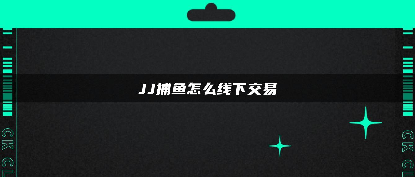 JJ捕鱼怎么线下交易