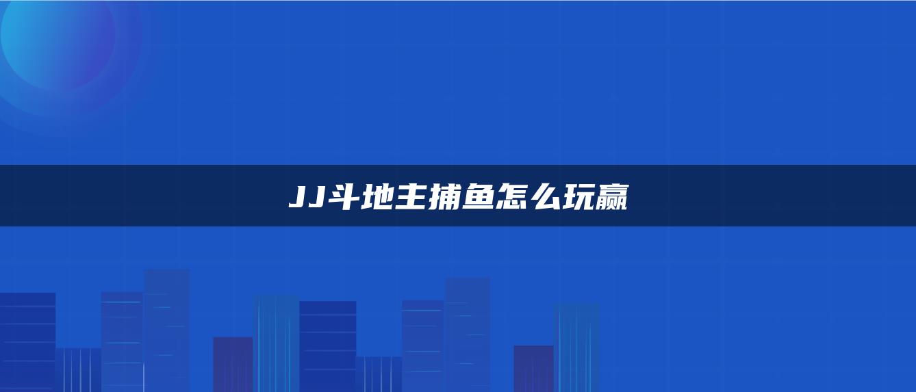 JJ斗地主捕鱼怎么玩赢