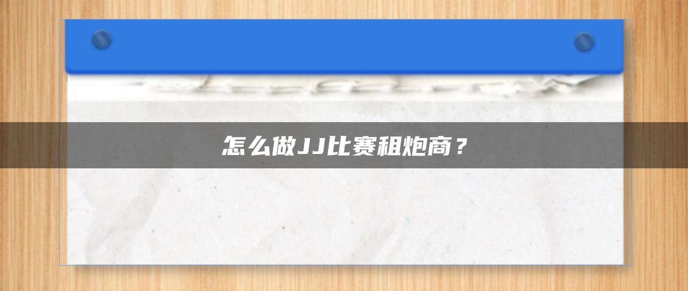 怎么做JJ比赛租炮商？