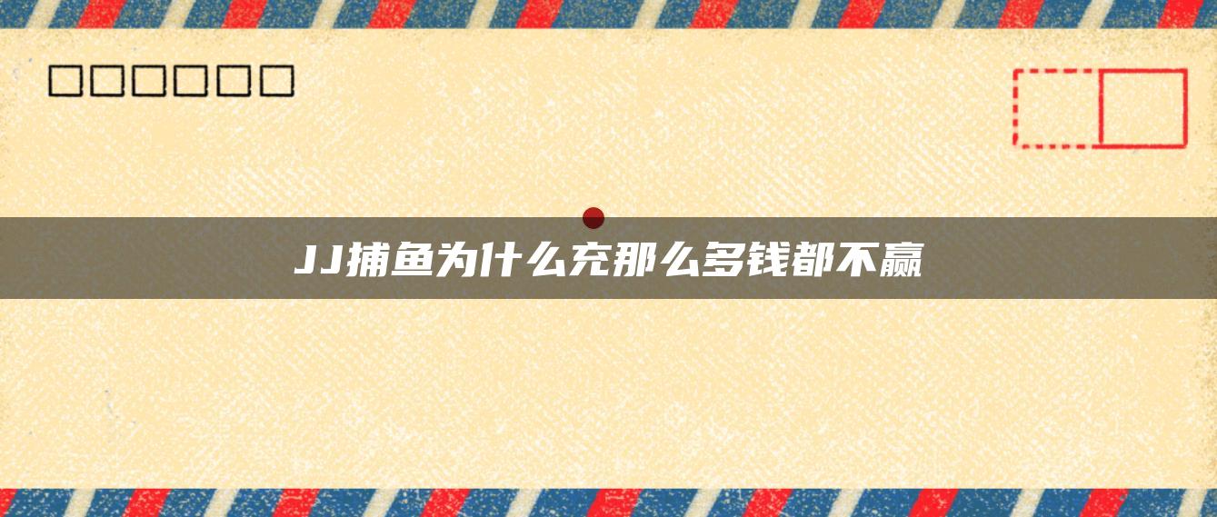 JJ捕鱼为什么充那么多钱都不赢