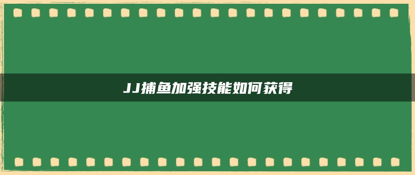 JJ捕鱼加强技能如何获得