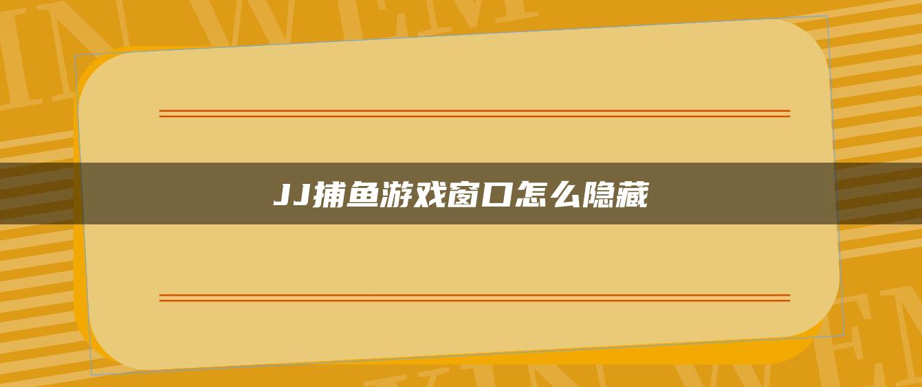 JJ捕鱼游戏窗口怎么隐藏