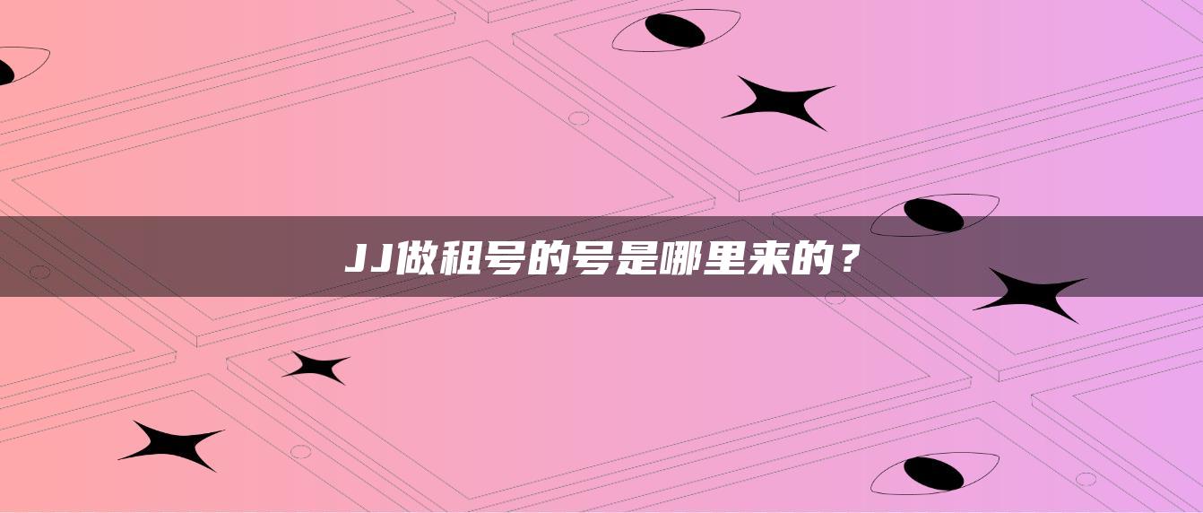 JJ做租号的号是哪里来的？