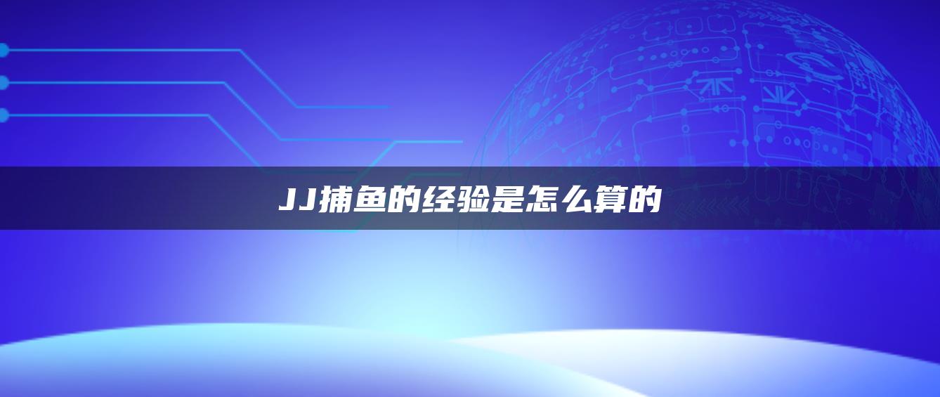 JJ捕鱼的经验是怎么算的