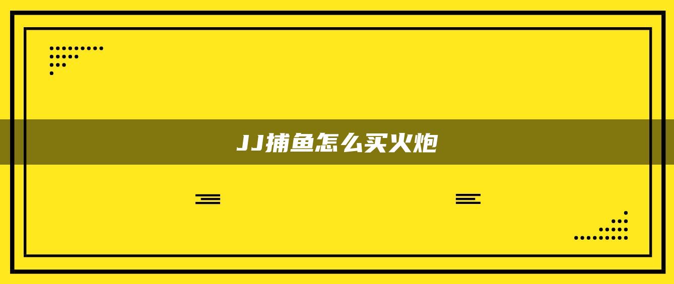 JJ捕鱼怎么买火炮