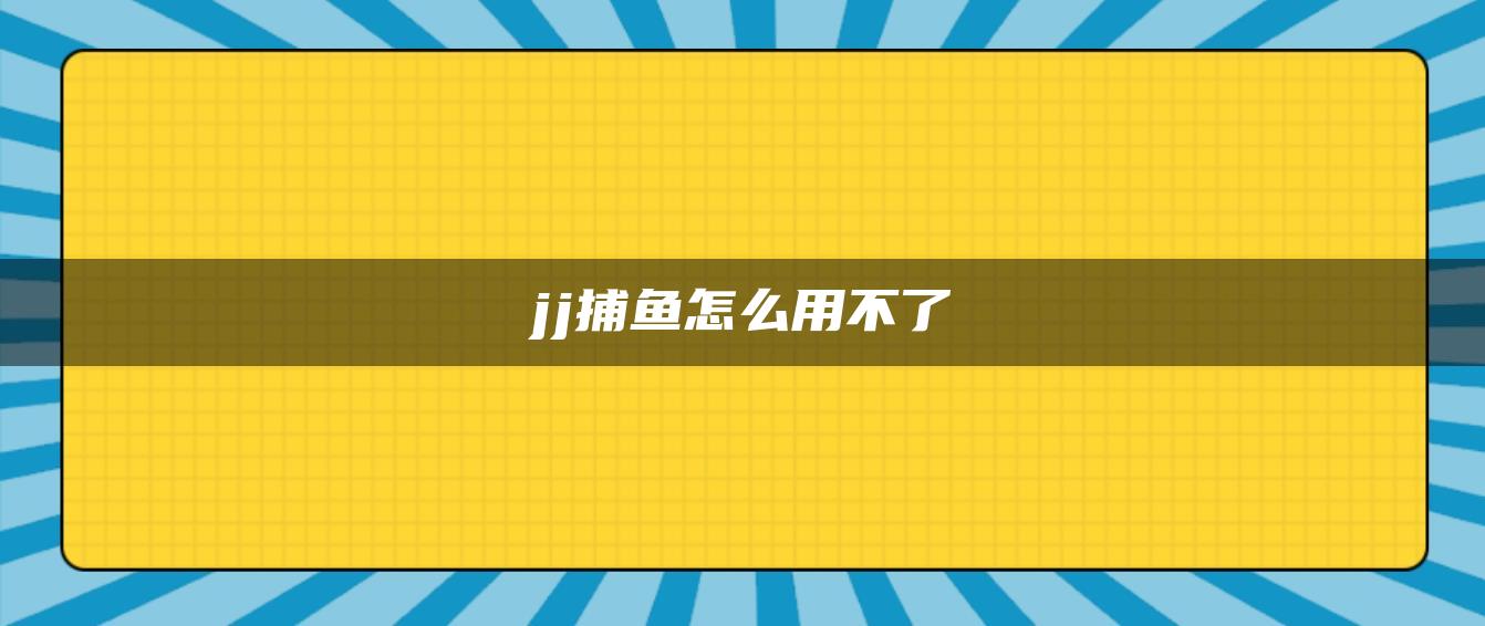 jj捕鱼怎么用不了